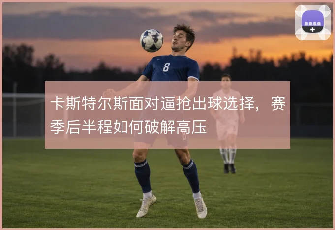 卡斯特尔斯面对逼抢出球选择，赛季后半程如何破解高压
