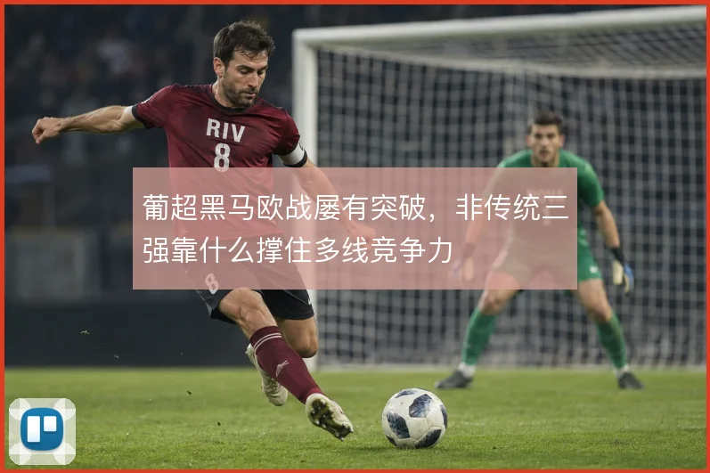 葡超黑马欧战屡有突破，非传统三强靠什么撑住多线竞争力