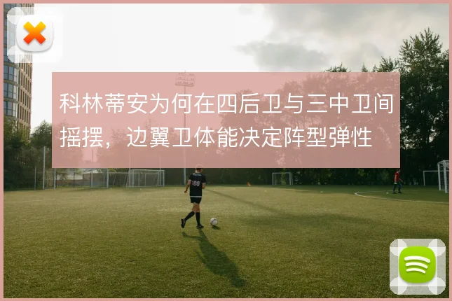 科林蒂安为何在四后卫与三中卫间摇摆,边翼卫体能决定阵型弹性