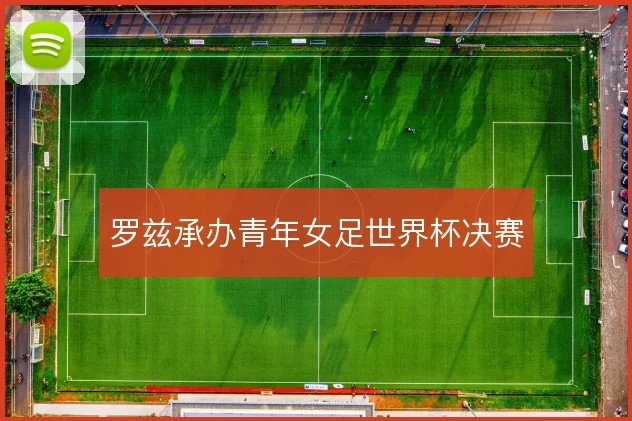 罗兹承办青年女足世界杯决赛
