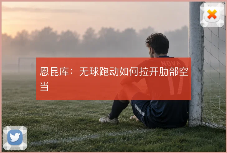 恩昆库：无球跑动如何拉开肋部空当