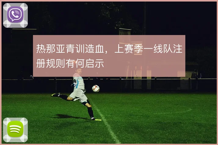 热那亚青训造血，上赛季一线队注册规则有何启示