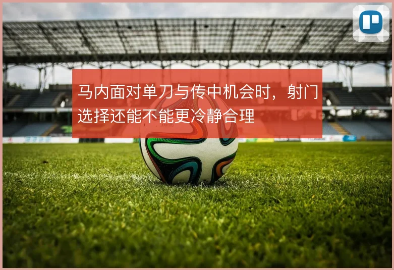 马内面对单刀与传中机会时，射门选择还能不能更冷静合理