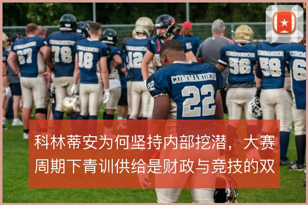 科林蒂安为何坚持内部挖潜，大赛周期下青训供给是财政与竞技的双重保险