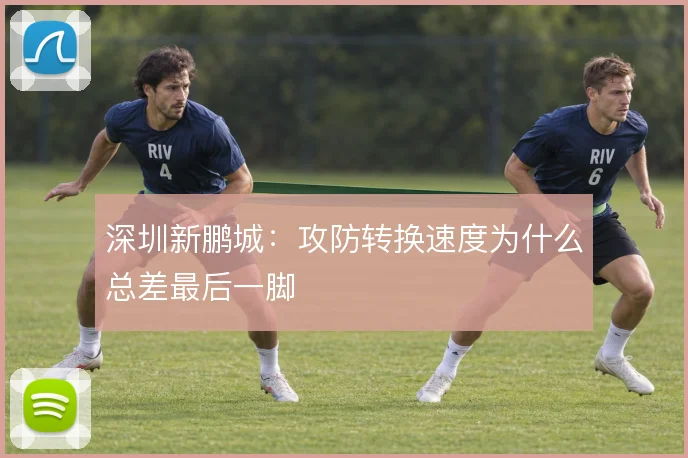 深圳新鹏城：攻防转换速度为什么总差最后一脚
