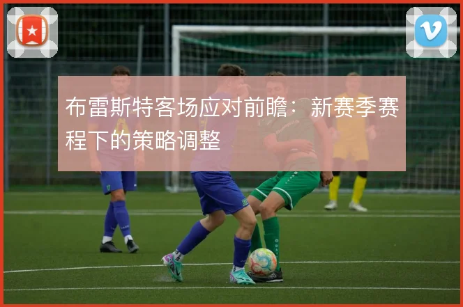 布雷斯特客场应对前瞻：新赛季赛程下的策略调整
