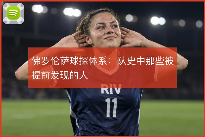 佛罗伦萨球探体系：队史中那些被提前发现的人