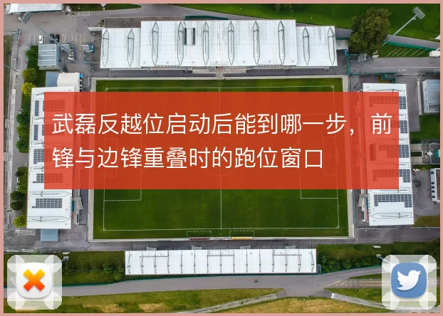 武磊反越位启动后能到哪一步，前锋与边锋重叠时的跑位窗口