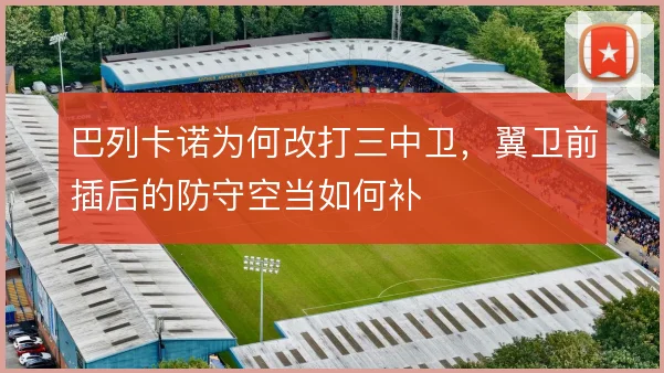 巴列卡诺为何改打三中卫，翼卫前插后的防守空当如何补