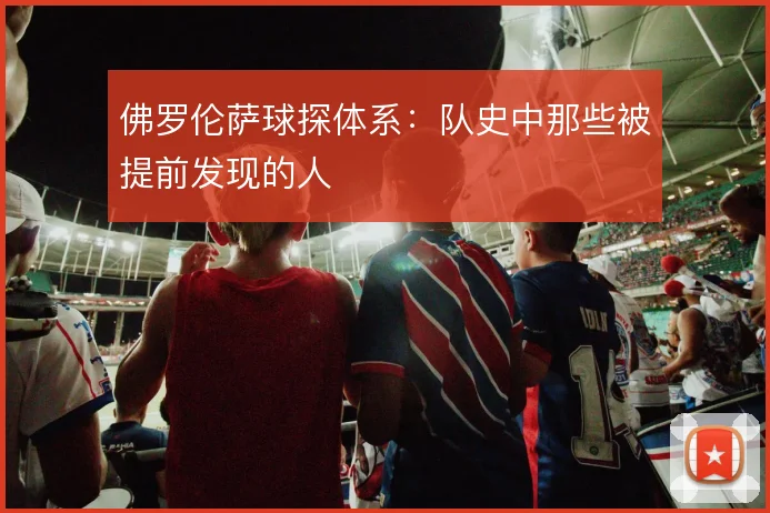 佛罗伦萨球探体系：队史中那些被提前发现的人