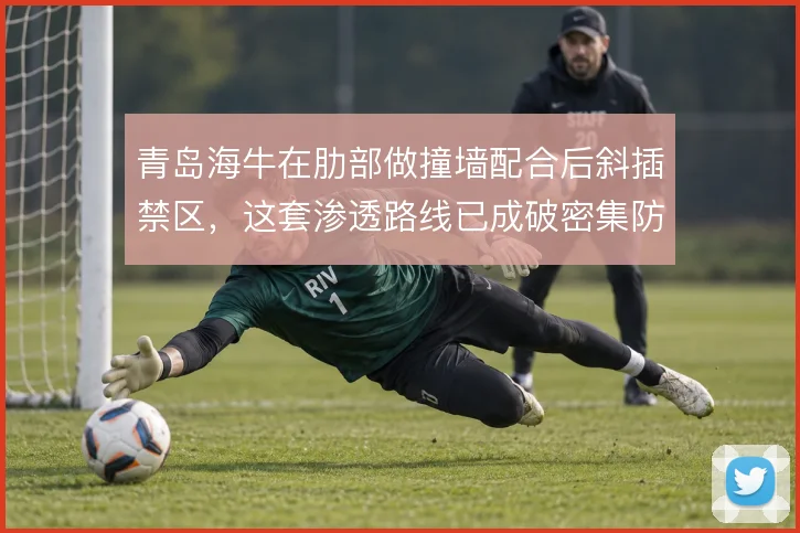 青岛海牛在肋部做撞墙配合后斜插禁区，这套渗透路线已成破密集防守的钥匙