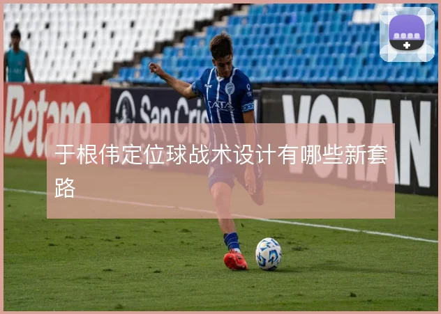 于根伟定位球战术设计有哪些新套路