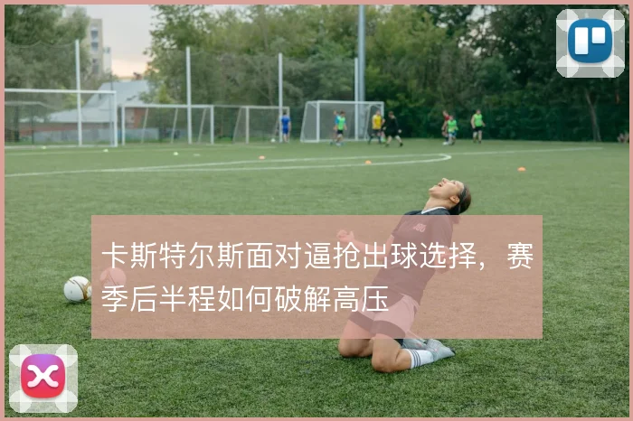 卡斯特尔斯面对逼抢出球选择，赛季后半程如何破解高压