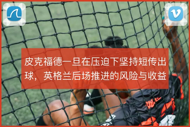 皮克福德一旦在压迫下坚持短传出球，英格兰后场推进的风险与收益如何平衡