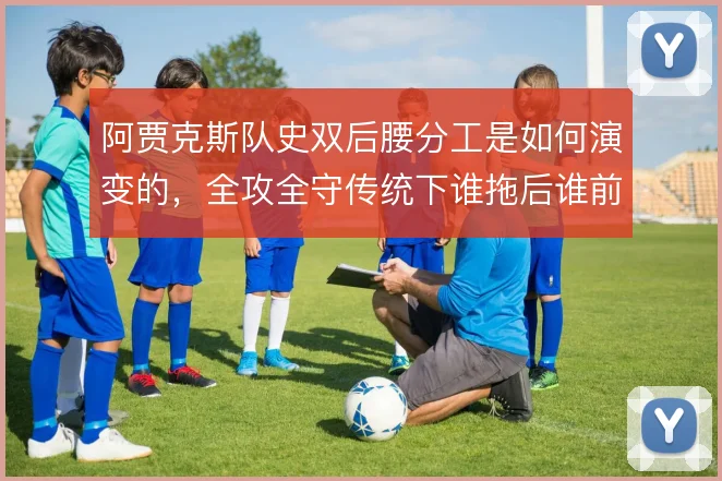 阿贾克斯队史双后腰分工是如何演变的，全攻全守传统下谁拖后谁前插