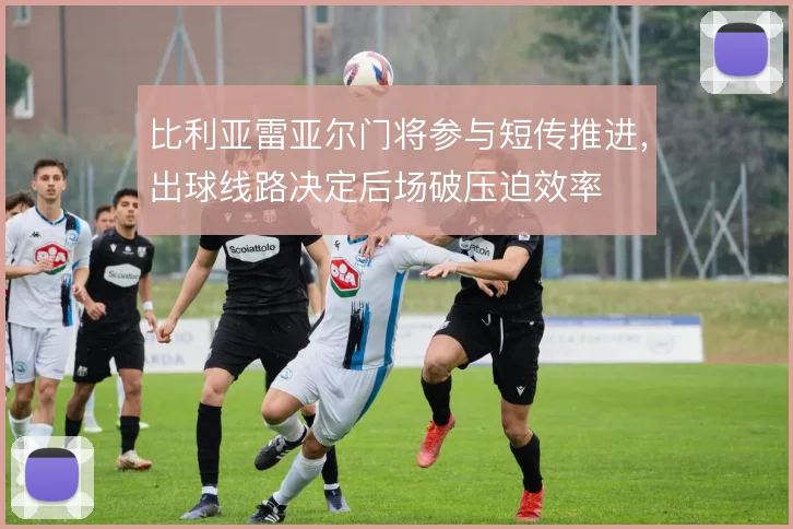 比利亚雷亚尔门将参与短传推进，出球线路决定后场破压迫效率