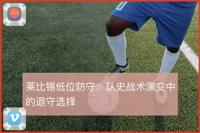 莱比锡低位防守：队史战术演变中的退守选择