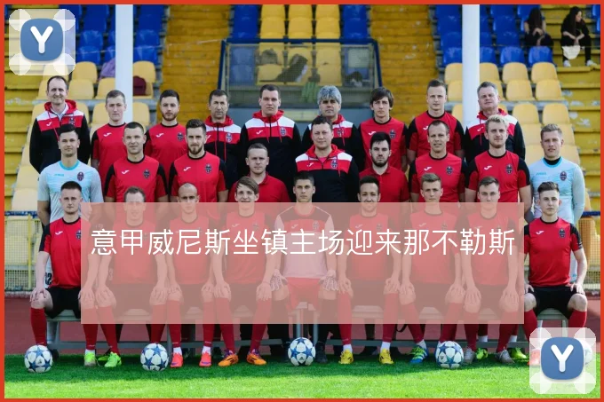 意甲威尼斯坐镇主场迎来那不勒斯