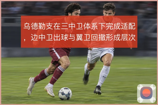 乌德勒支在三中卫体系下完成适配，边中卫出球与翼卫回撤形成层次