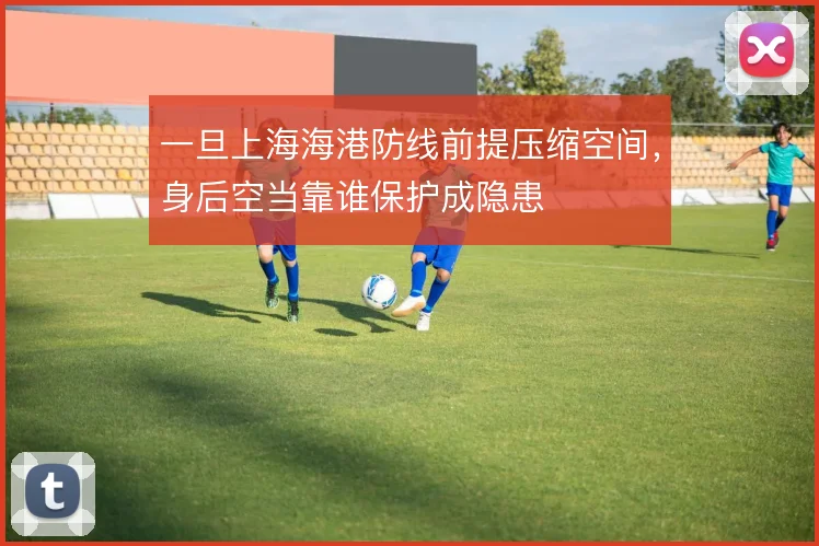 一旦上海海港防线前提压缩空间，身后空当靠谁保护成隐患