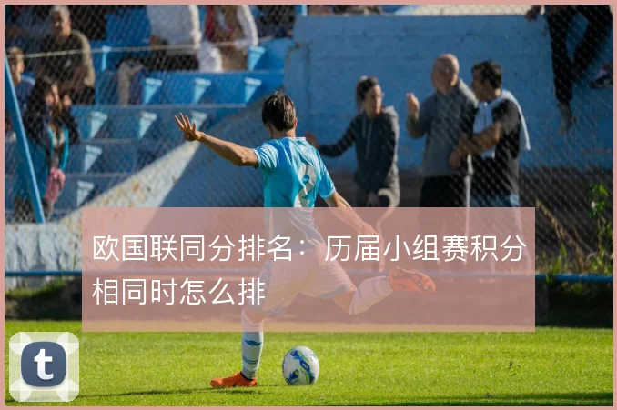 欧国联同分排名：历届小组赛积分相同时怎么排