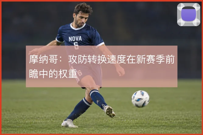 摩纳哥:攻防转换速度在新赛季前瞻中的权重