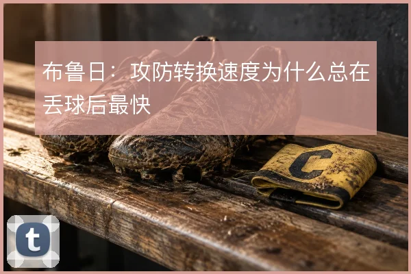 布鲁日:攻防转换速度为什么总在丢球后最快