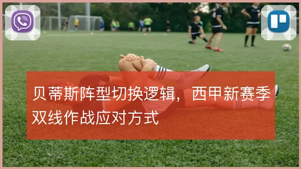 贝蒂斯阵型切换逻辑，西甲新赛季双线作战应对方式