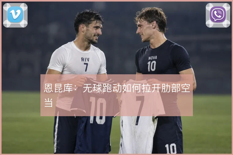 恩昆库：无球跑动如何拉开肋部空当