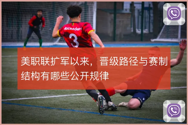 美职联扩军以来，晋级路径与赛制结构有哪些公开规律