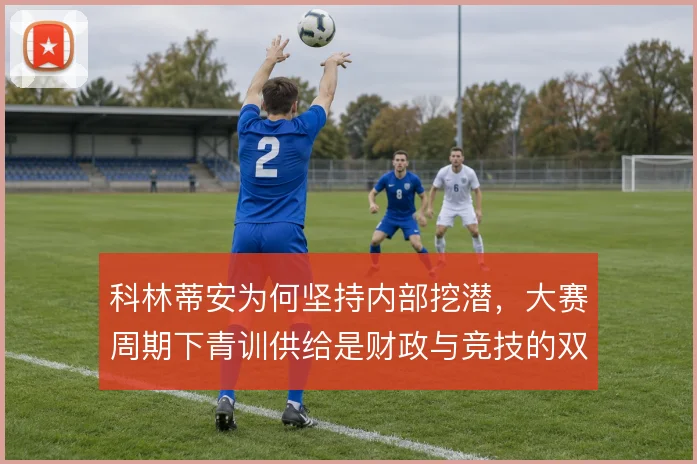 科林蒂安为何坚持内部挖潜，大赛周期下青训供给是财政与竞技的双重保险