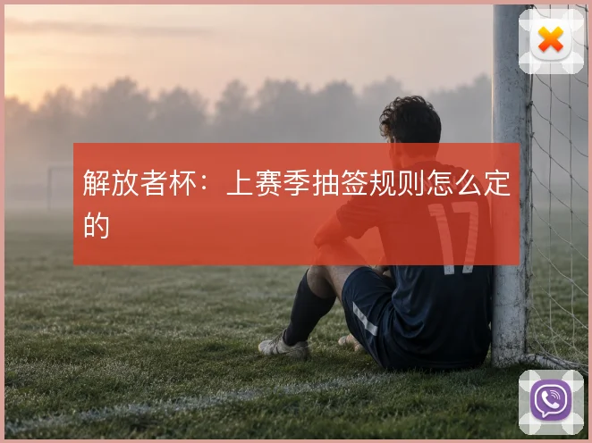 解放者杯:上赛季抽签规则怎么定的