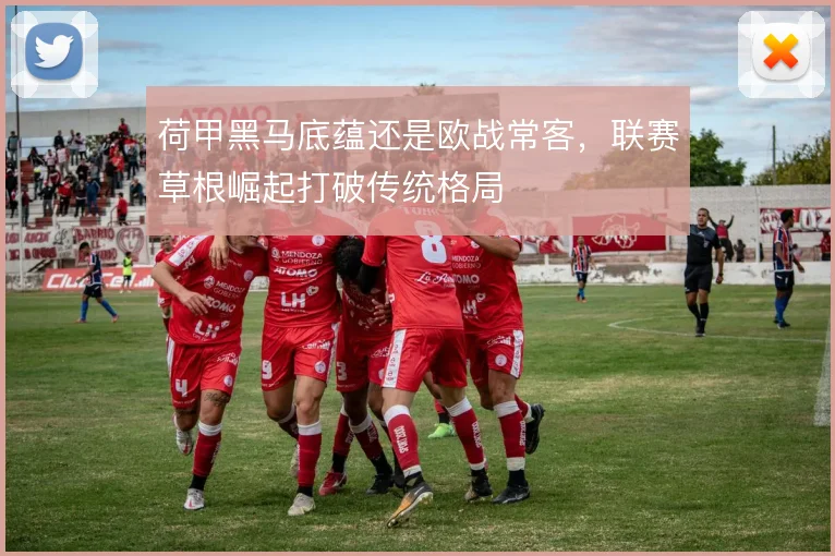 荷甲黑马底蕴还是欧战常客，联赛草根崛起打破传统格局