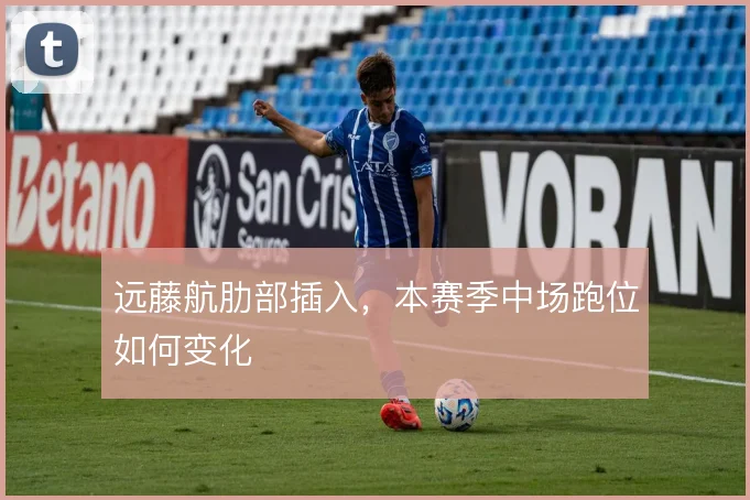 远藤航肋部插入，本赛季中场跑位如何变化