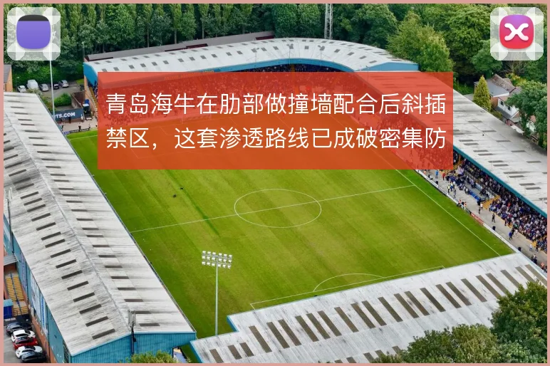 青岛海牛在肋部做撞墙配合后斜插禁区,这套渗透路线已成破密集防守的钥匙