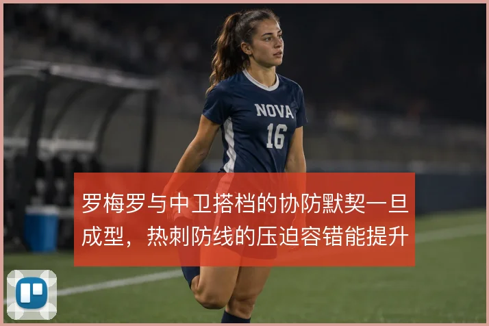 罗梅罗与中卫搭档的协防默契一旦成型，热刺防线的压迫容错能提升到哪一步