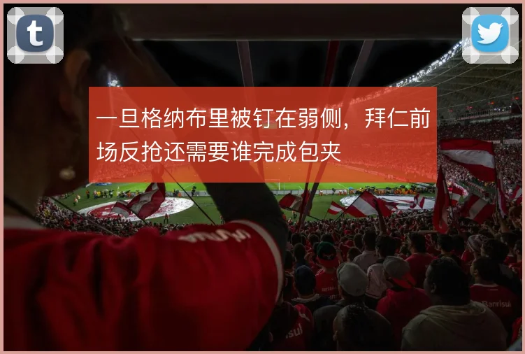 一旦格纳布里被钉在弱侧，拜仁前场反抢还需要谁完成包夹