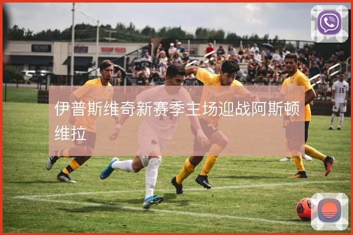 伊普斯维奇新赛季主场迎战阿斯顿维拉
