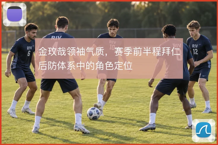 金玟哉领袖气质，赛季前半程拜仁后防体系中的角色定位