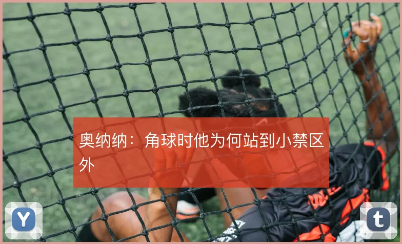 奥纳纳:角球时他为何站到小禁区外
