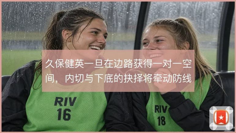 久保健英一旦在边路获得一对一空间，内切与下底的抉择将牵动防线