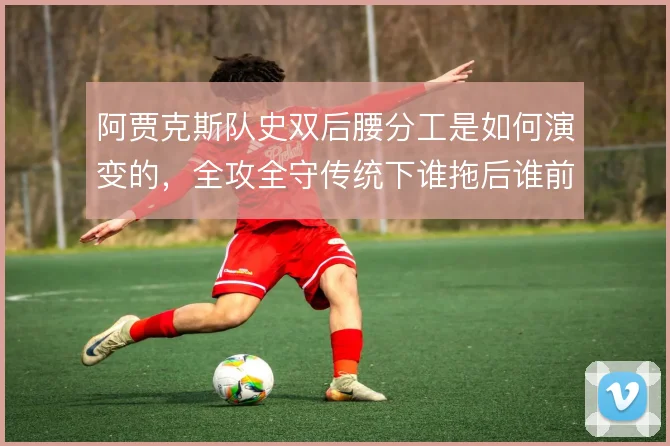 阿贾克斯队史双后腰分工是如何演变的，全攻全守传统下谁拖后谁前插