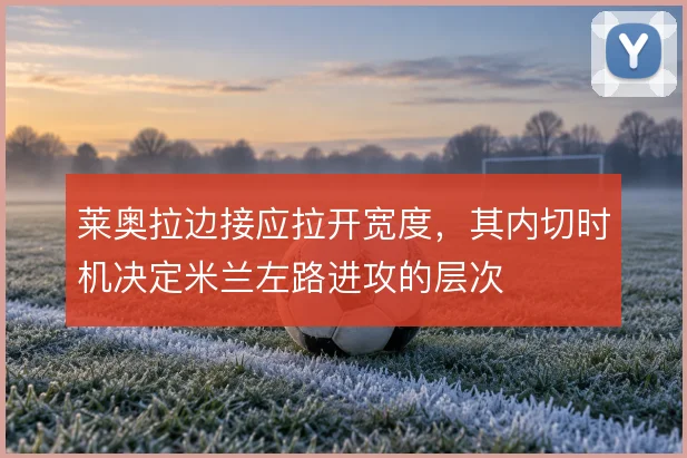 莱奥拉边接应拉开宽度，其内切时机决定米兰左路进攻的层次