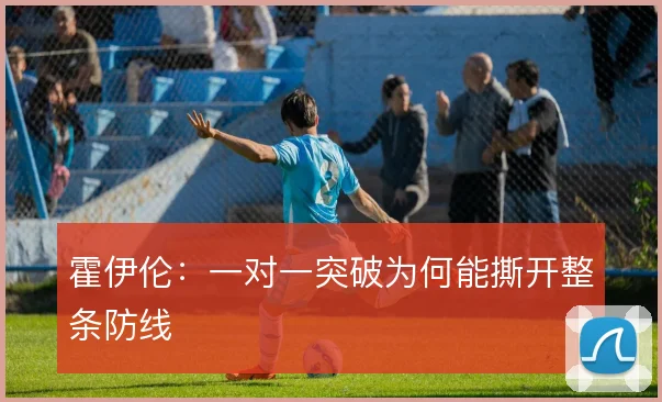 霍伊伦:一对一突破为何能撕开整条防线