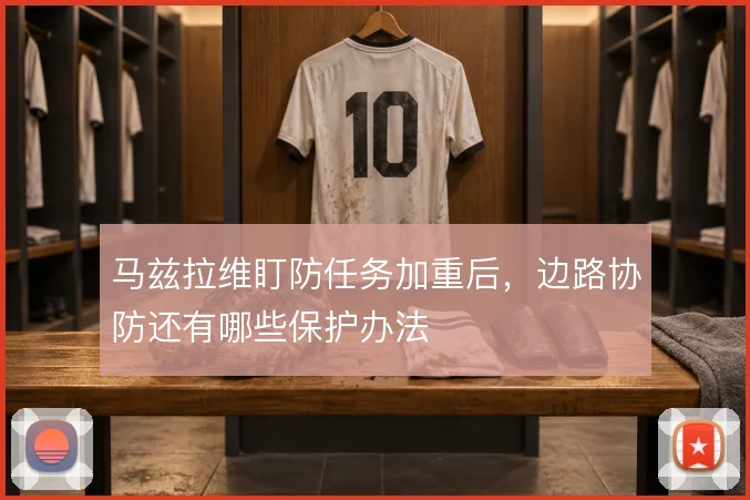 马兹拉维盯防任务加重后,边路协防还有哪些保护办法