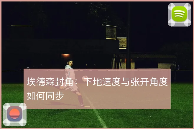 埃德森封角:下地速度与张开角度如何同步