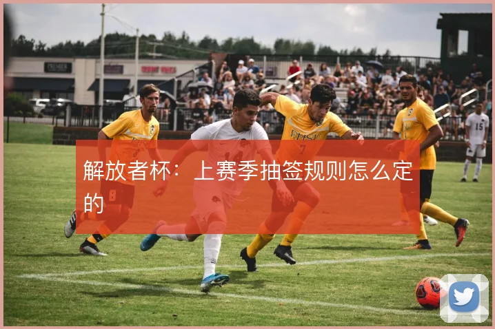 解放者杯：上赛季抽签规则怎么定的