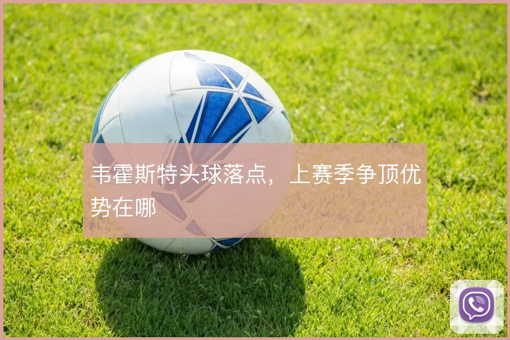 韦霍斯特头球落点,上赛季争顶优势在哪