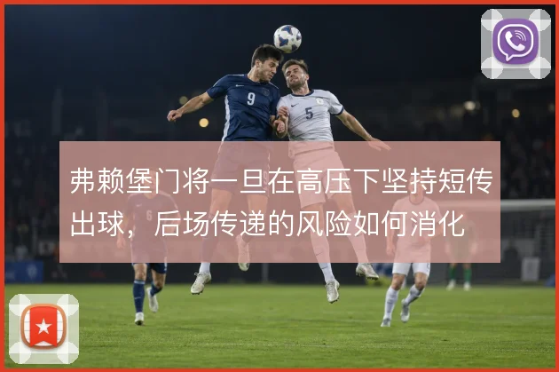 弗赖堡门将一旦在高压下坚持短传出球，后场传递的风险如何消化
