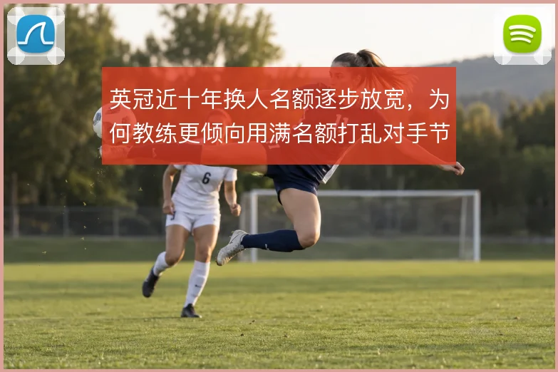 英冠近十年换人名额逐步放宽,为何教练更倾向用满名额打乱对手节奏